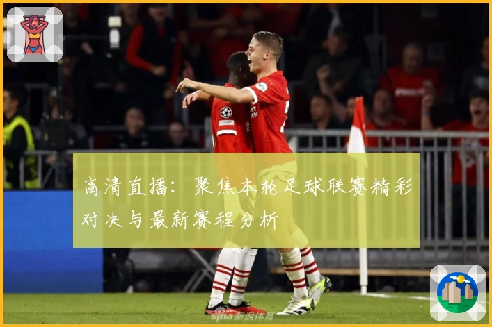 高清直播：聚焦本轮足球联赛精彩对决与最新赛程分析