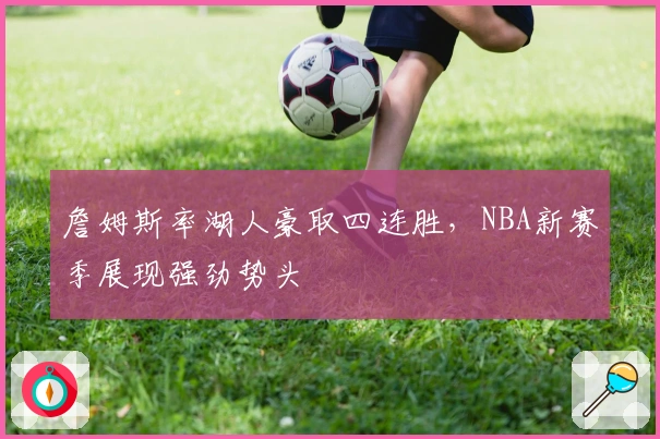 詹姆斯率湖人豪取四连胜,NBA新赛季展现强劲势头