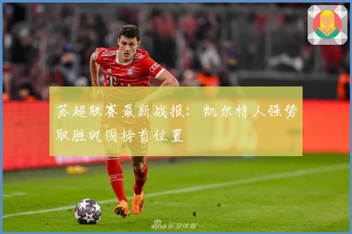 苏超联赛最新战报：凯尔特人强势取胜巩固榜首位置