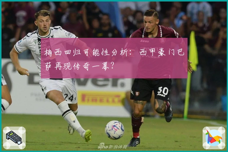 梅西回归可能性分析：西甲豪门巴萨再现传奇一幕？