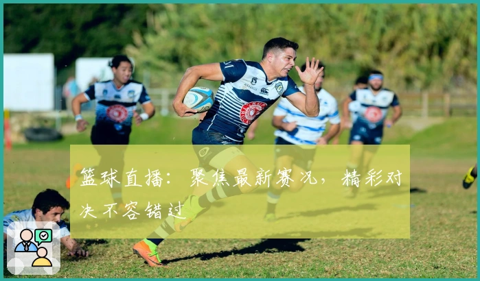 篮球直播：聚焦最新赛况，精彩对决不容错过