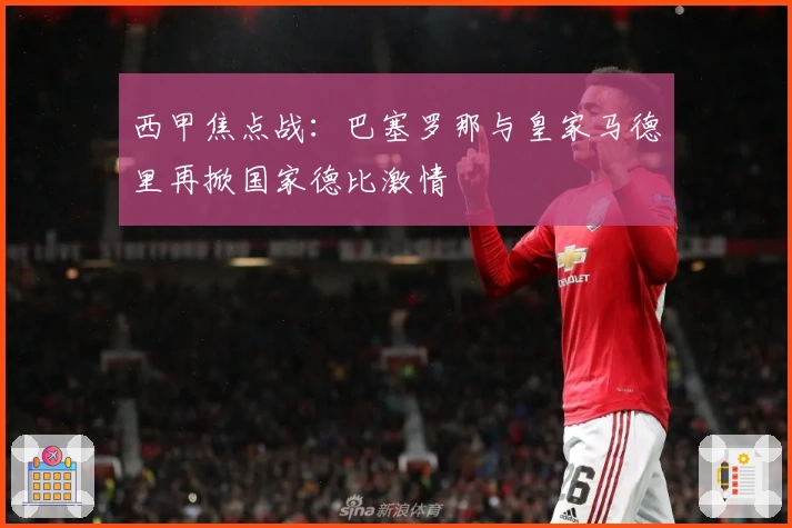 西甲焦点战：巴塞罗那与皇家马德里再掀国家德比激情