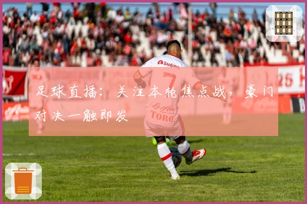 足球直播：关注本轮焦点战，豪门对决一触即发