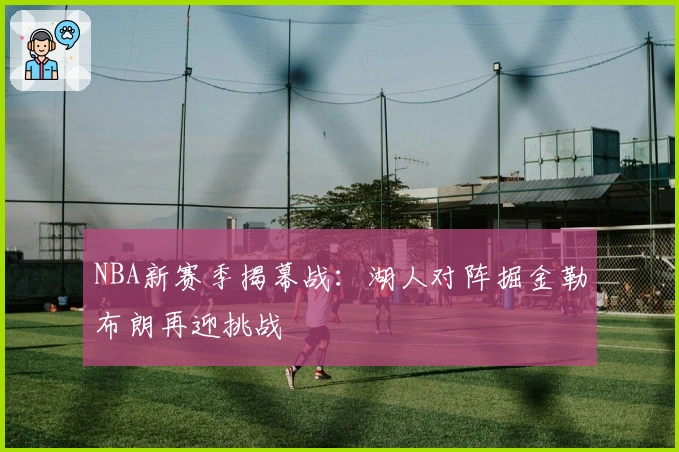 NBA新赛季揭幕战：湖人对阵掘金勒布朗再迎挑战