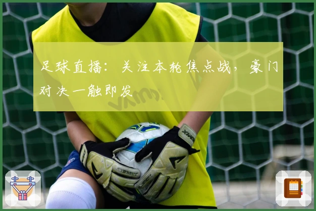 足球直播：关注本轮焦点战，豪门对决一触即发